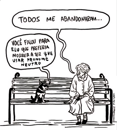 Charge mostra uma pessoa idosa sentada em um banco de praça ao lado de um cachorro. Ela diz:
- Todos me abandonaram....
O cachorro responde:
- Você falou para elu que preferia morrer a ter que usar pronome neutro.
