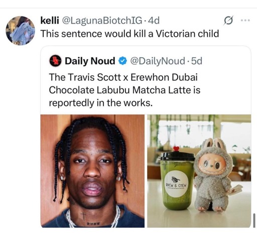 X/Twitter user kelli (@LagunaBiotchIG) writes: "This sentence would kill a victorian child", and quotes Daily Noud (@DailyNoud) who writes: "The Travis Scott x Erewhon Dubai  Chocolate Labubu Matcha Latte is reportedly in the works"