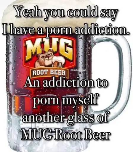 A picture of a mug of root beer captioned "Yeah you could say I have a porn addiction: an addition to porn myself another glass of MUG root beer"