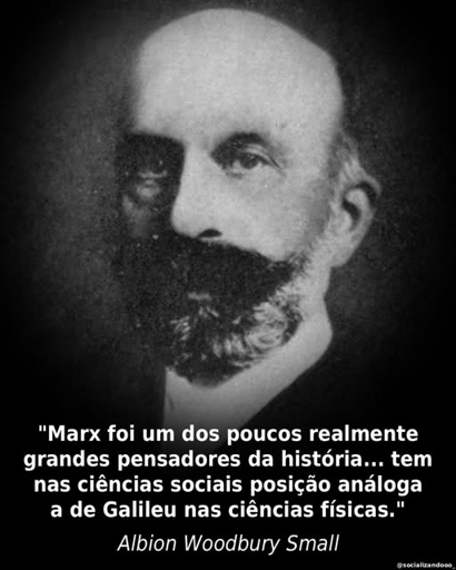 Foto em preto e branco, aspecto de muito antiga, de um homem com barba e bigode proeminentes, apenas o busto. 
Embaixo, escrito: "Marx foi um dos poucos realmente grandes pensadores da história... tem nas ciências sociais posição análoga a de Galileu nas ciências físicas." Albion Woodbury Small, citado na Introdução do Florestan Fernandes à "Crítica da Economia Política" da Expressão Popular.