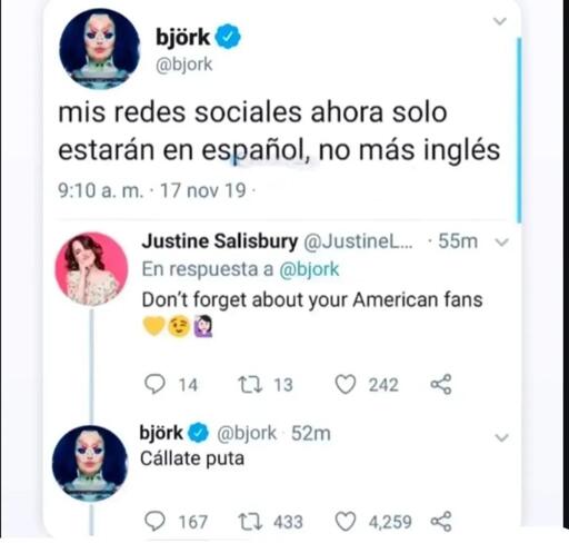 Screenshot de uma thread no Twitter com três tweets. Primeiro tweet por bjork ([@]bjork), verificado com um número azul. 9:10 a.m. · 17 nov 19, com texto “as redes sociais agora só estarão em espanhol, não mais em inglês”. Segundo tweet por Justine Salisbury ([@]JustineL...) respondendo a [@]bjork: “Não se esqueça dos seus fãs americanos”. seguido por um coração amarelo, rosto sorrindo e emojis de mulher, com métricas de engajamento mostrando 14 comentários, 13 retes, 242 likes. Terceiro tweet por bjork ([@]bjork) respondendo 52 minutos depois: “Cálte, puta”, com métricas de engajamento mostrando 167 comentários, 433 retes, 4.259 likes.