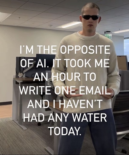 Photo of a person in an office standing up wearing sunglasses with the caption “I'M THE OPPOSITE OF AI. IT TOOK ME AN HOUR TO WRITE ONE EMAIL AND I HAVEN'T HAD ANY WATER TODAY.”
